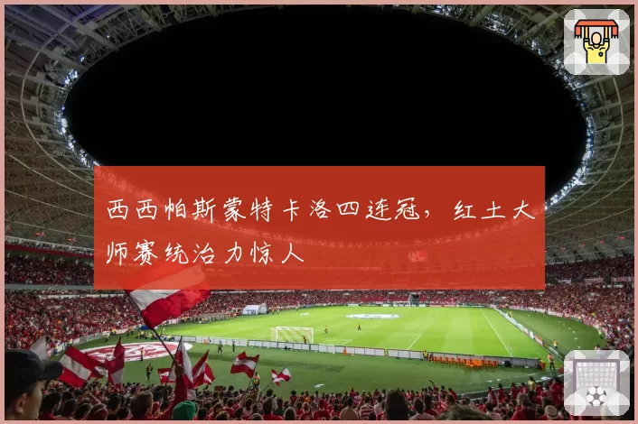 西西帕斯蒙特卡洛四连冠,红土大师赛统治力惊人