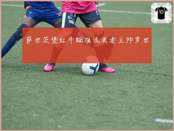 萨尔茨堡红牛瞄准流浪者主帅罗尔