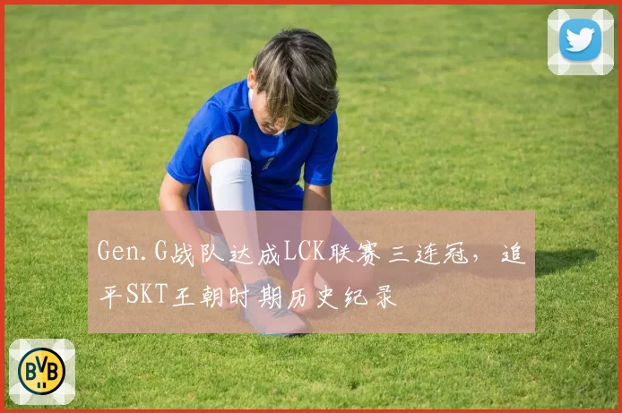 Gen.G战队达成LCK联赛三连冠，追平SKT王朝时期历史纪录