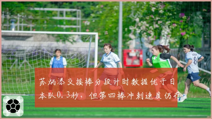 苏炳添交接棒分段计时数据优于日本队0.3秒，但第四棒冲刺速度仍存瓶颈
