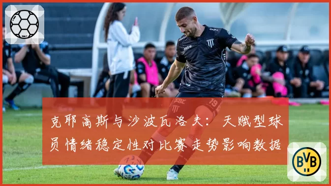 克耶高斯与沙波瓦洛夫:天赋型球员情绪稳定性对比赛走势影响数据研究