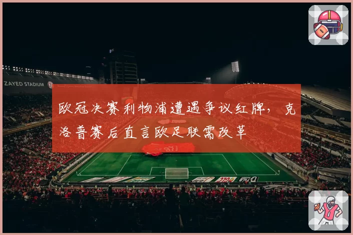 欧冠决赛利物浦遭遇争议红牌，克洛普赛后直言欧足联需改革