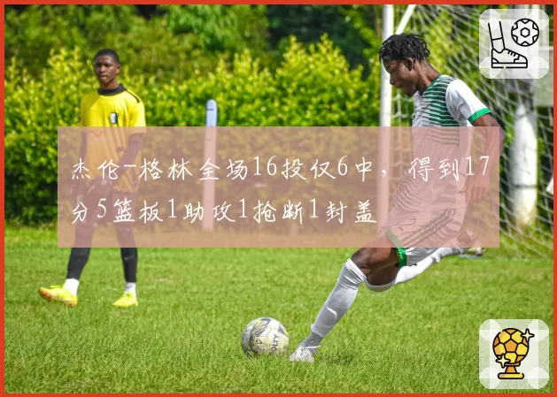 杰伦-格林全场16投仅6中，得到17分5篮板1助攻1抢断1封盖