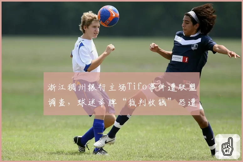 浙江稠州银行主场Tifo事件遭联盟调查，球迷举牌“裁判收钱”恐遭重罚
