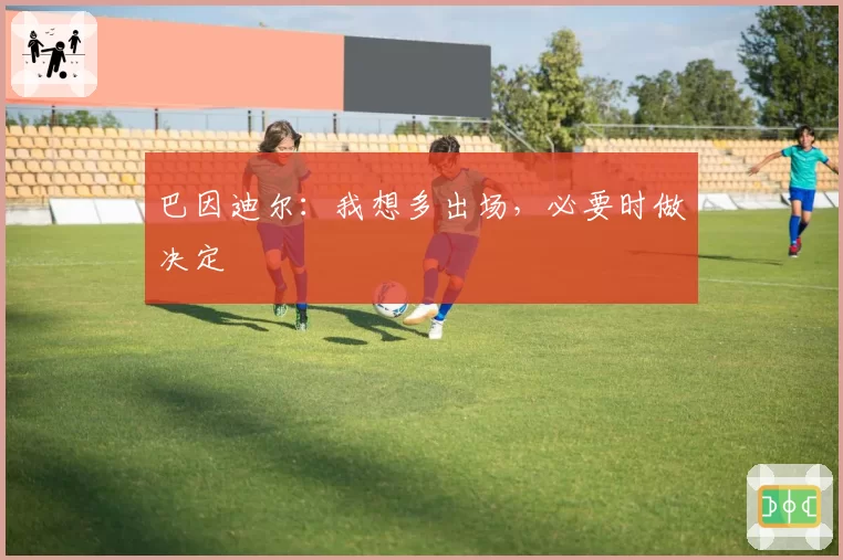 巴因迪尔：我想多出场，必要时做决定