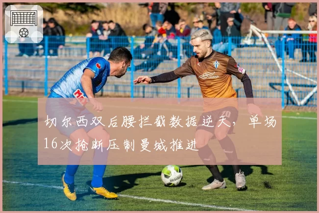 切尔西双后腰拦截数据逆天，单场16次抢断压制曼城推进