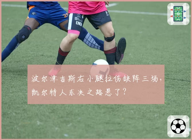 波尔津吉斯右小腿拉伤缺阵三场，凯尔特人东决之路悬了？