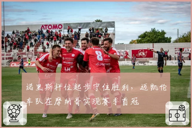 诺里斯杆位起步守住胜利,迈凯伦车队在摩纳哥实现赛季首冠