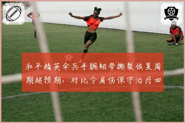 和平精英伞兵手腕韧带撕裂恢复周期超预期，对比令肩伤保守治疗回归时间不明