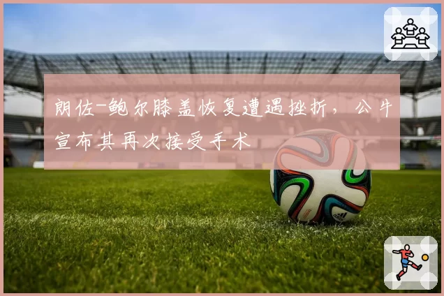 朗佐-鲍尔膝盖恢复遭遇挫折，公牛宣布其再次接受手术