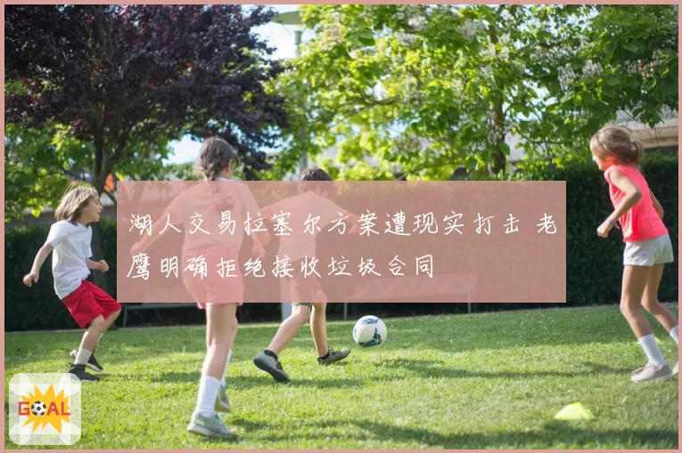湖人交易拉塞尔方案遭现实打击 老鹰明确拒绝接收垃圾合同