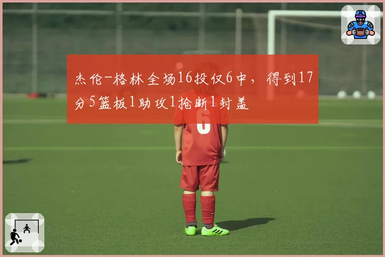 杰伦-格林全场16投仅6中，得到17分5篮板1助攻1抢断1封盖