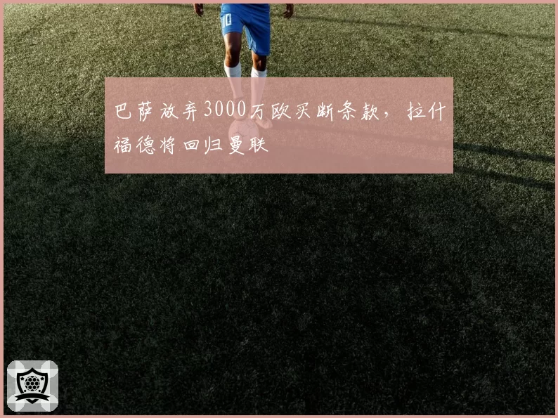 巴萨放弃3000万欧买断条款，拉什福德将回归曼联