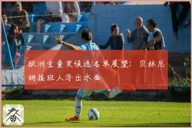 欧洲金童奖候选名单展望：贝林厄姆接班人浮出水面