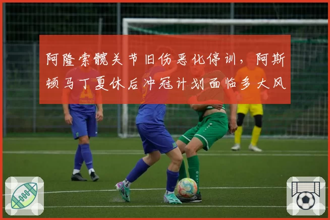 阿隆索髋关节旧伤恶化停训，阿斯顿马丁夏休后冲冠计划面临多大风险？