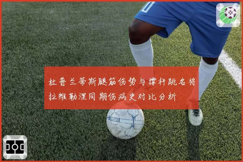 杜普兰蒂斯腿筋伤势与撑杆跳名将拉维勒涅同期伤病史对比分析