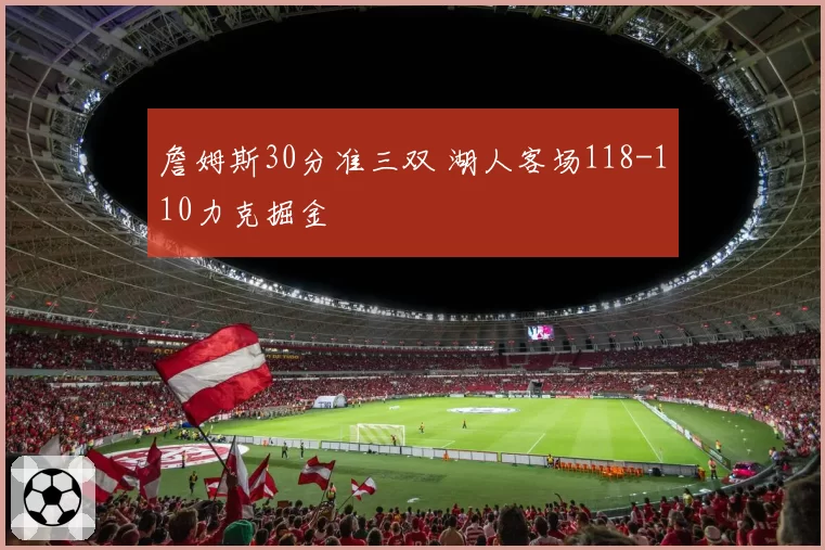 詹姆斯30分准三双 湖人客场118-110力克掘金