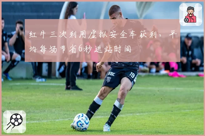 红牛三次利用虚拟安全车获利，平均每场节省6秒进站时间