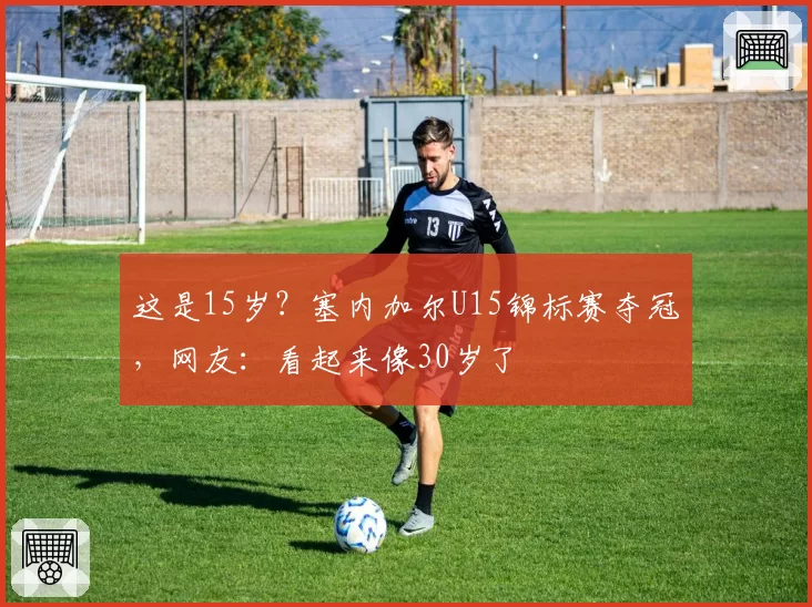 这是15岁？塞内加尔U15锦标赛夺冠，网友：看起来像30岁了