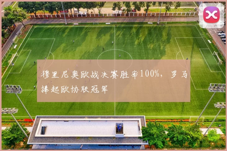 穆里尼奥欧战决赛胜率100%，罗马捧起欧协联冠军