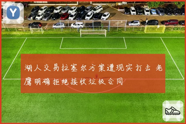 湖人交易拉塞尔方案遭现实打击 老鹰明确拒绝接收垃圾合同