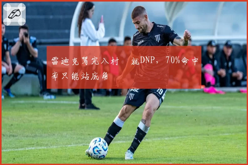 雷迪克骂完八村塁就DNP,70%命中率只能站底角